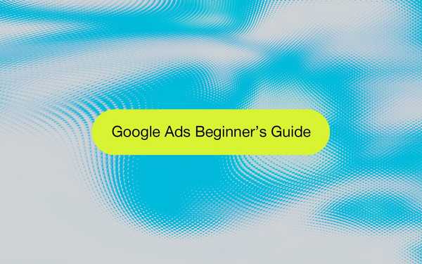 Google Ads 101: A Beginner’s Guide to Getting Started